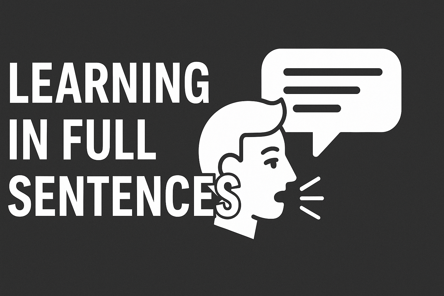 Black and white digital graphic featuring the phrase “LEARNING IN FULL SENTENCES” in bold, uppercase letters on the left, with a stylized illustration of a person speaking and a speech bubble on the right.